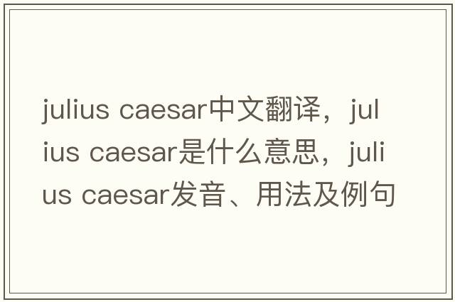 julius Caesar中文翻譯，julius Caesar是什么意思，julius Caesar發(fā)音、用法及例句