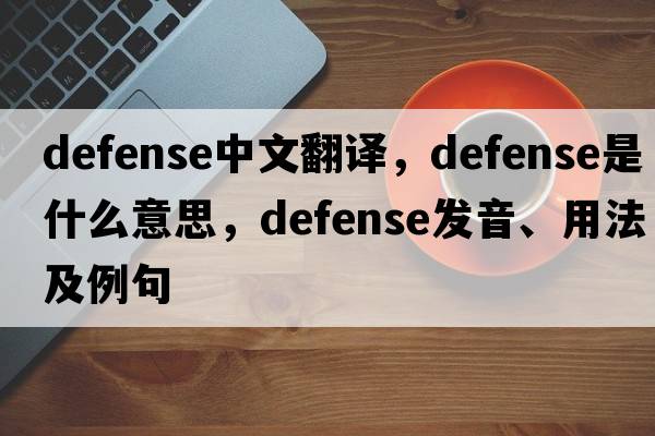 defense中文翻譯，defense是什么意思，defense發(fā)音、用法及例句