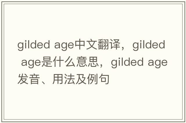 gilded age中文翻譯，gilded age是什么意思，gilded age發(fā)音、用法及例句