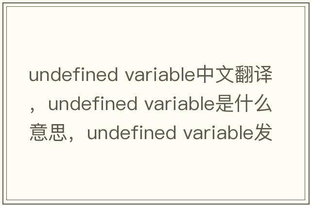 undefined variable中文翻譯，undefined variable是什么意思，undefined variable發(fā)音、用法及例句