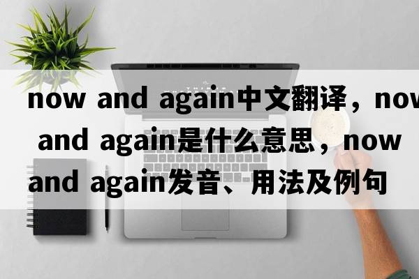now and again中文翻譯，now and again是什么意思，now and again發(fā)音、用法及例句