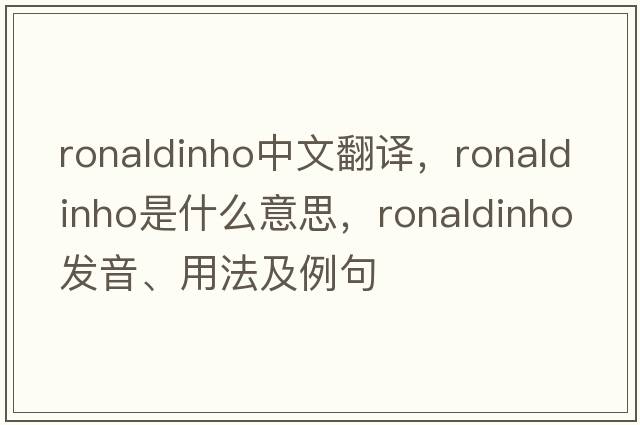 Ronaldinho中文翻譯，Ronaldinho是什么意思，Ronaldinho發(fā)音、用法及例句