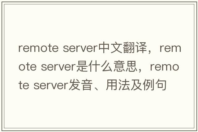 remote server中文翻譯，remote server是什么意思，remote server發(fā)音、用法及例句