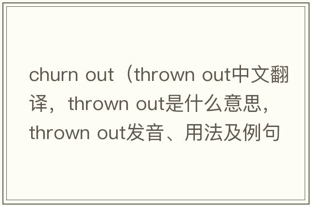 churn out（thrown out中文翻譯，thrown out是什么意思，thrown out發(fā)音、用法及例句）