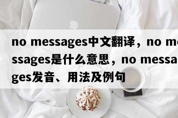 no messages中文翻譯，no messages是什么意思，no messages發(fā)音、用法及例句