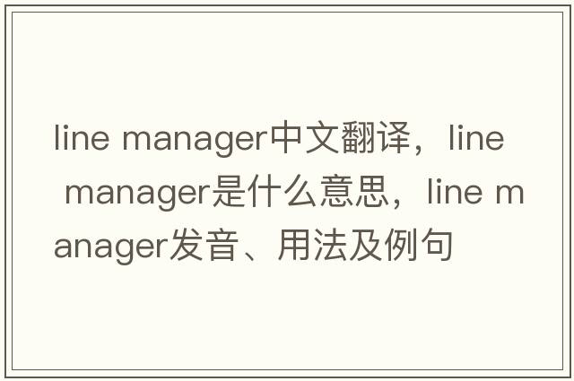 line manager中文翻譯，line manager是什么意思，line manager發(fā)音、用法及例句