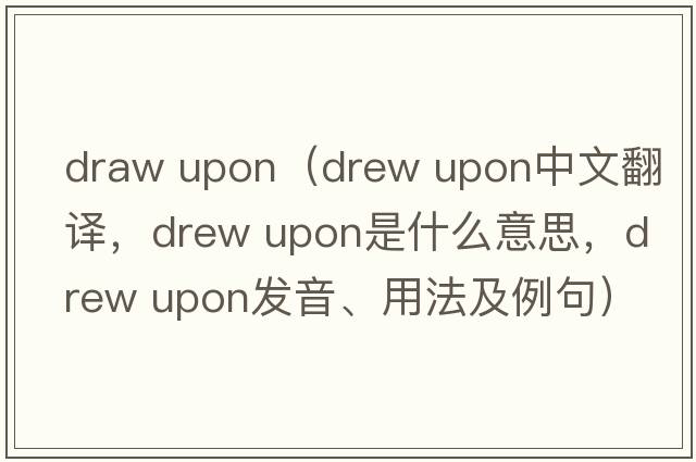 draw upon（drew upon中文翻譯，drew upon是什么意思，drew upon發(fā)音、用法及例句）