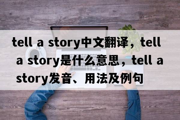 tell a story中文翻譯，tell a story是什么意思，tell a story發(fā)音、用法及例句