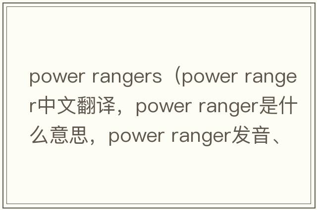 power rangers（power ranger中文翻譯，power ranger是什么意思，power ranger發(fā)音、用法及例句）