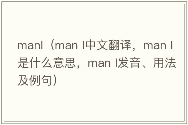 manl（MAN L中文翻譯，MAN L是什么意思，MAN L發(fā)音、用法及例句）