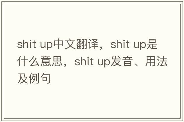 shit up中文翻譯，shit up是什么意思，shit up發(fā)音、用法及例句