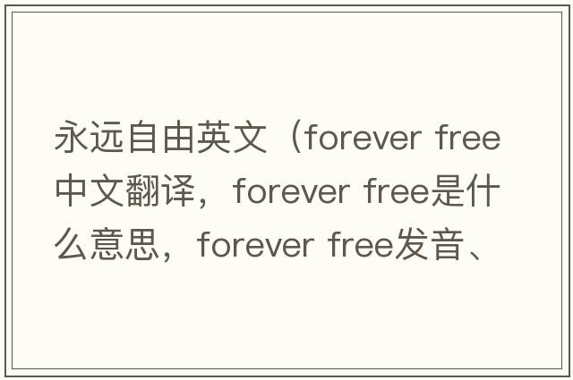 永遠自由英文（forever free中文翻譯，forever free是什么意思，forever free發(fā)音、用法及例句）