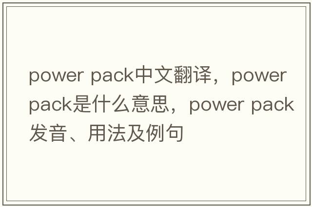 power pack中文翻譯，power pack是什么意思，power pack發(fā)音、用法及例句