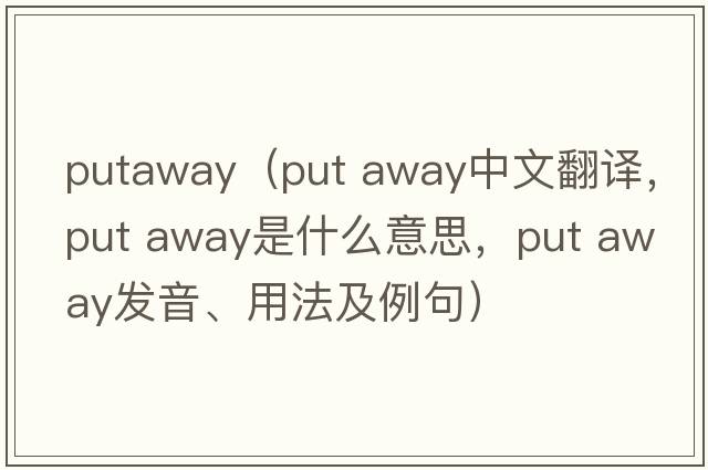 putaway（put away中文翻譯，put away是什么意思，put away發(fā)音、用法及例句）