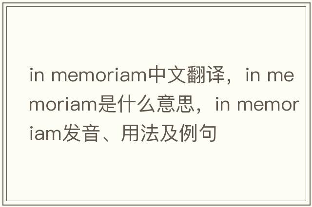 in memoriam中文翻譯，in memoriam是什么意思，in memoriam發(fā)音、用法及例句