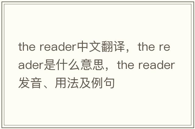 the reader中文翻譯，the reader是什么意思，the reader發(fā)音、用法及例句