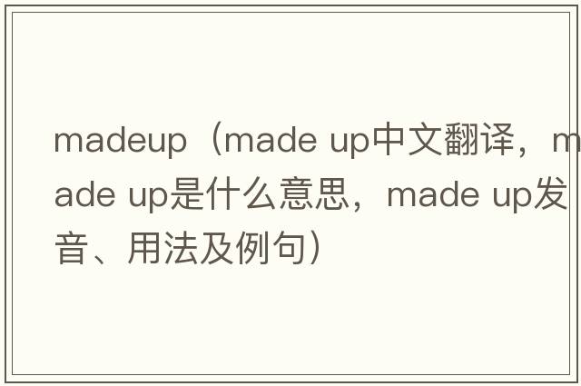 madeup（made up中文翻譯，made up是什么意思，made up發(fā)音、用法及例句）