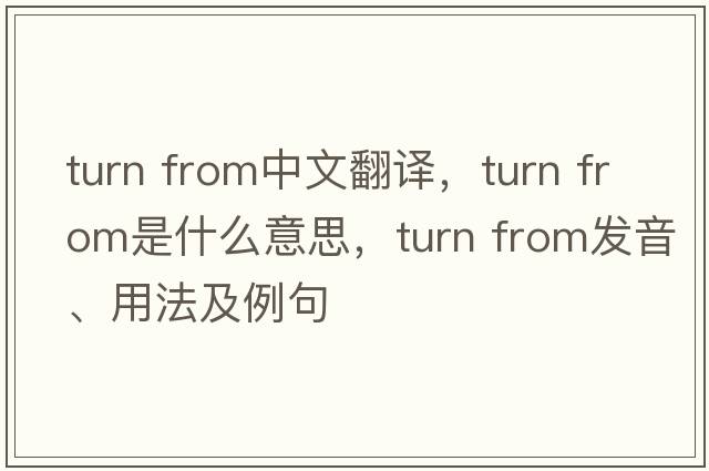 turn from中文翻譯，turn from是什么意思，turn from發(fā)音、用法及例句