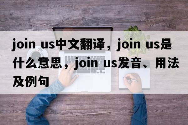 join us中文翻譯，join us是什么意思，join us發(fā)音、用法及例句