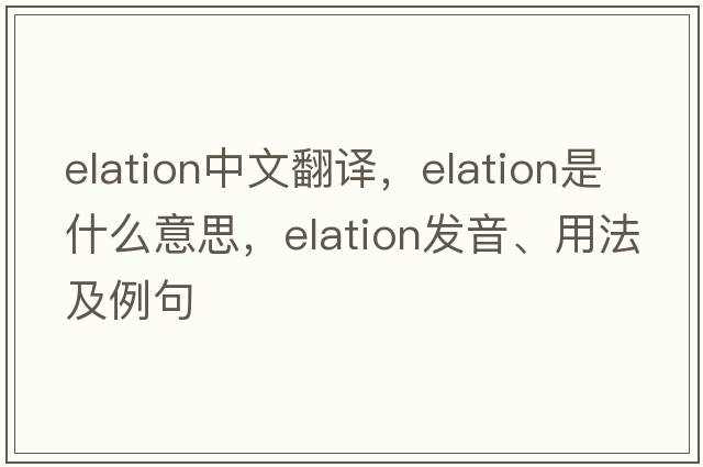 elation中文翻譯，elation是什么意思，elation發(fā)音、用法及例句