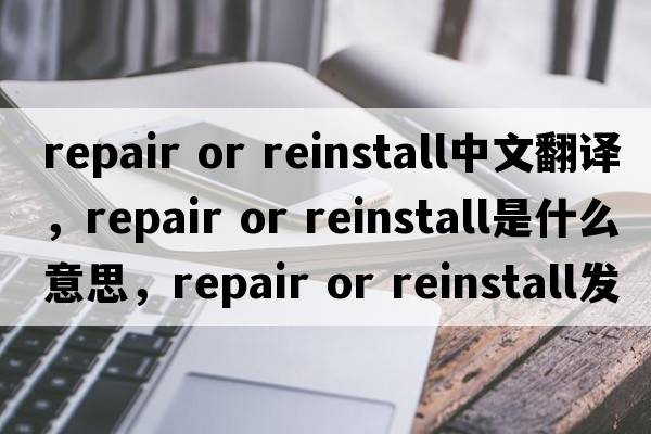 repair or reinstall中文翻譯，repair or reinstall是什么意思，repair or reinstall發(fā)音、用法及例句