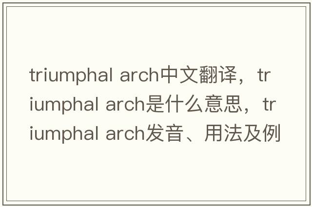 triumphal arch中文翻譯，triumphal arch是什么意思，triumphal arch發(fā)音、用法及例句