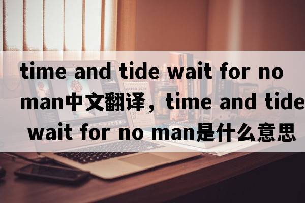 time and tide wait for no man中文翻譯，time and tide wait for no man是什么意思，time and tide wait for no man發(fā)音