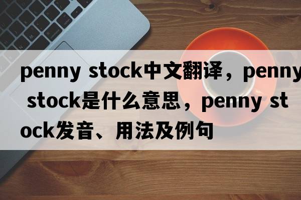 penny stock中文翻譯，penny stock是什么意思，penny stock發(fā)音、用法及例句