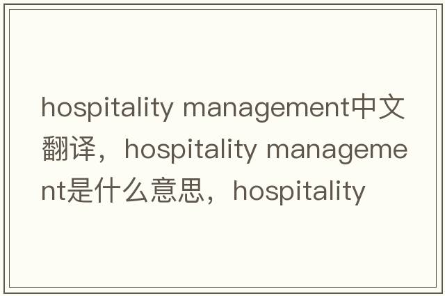 hospitality management中文翻譯，hospitality management是什么意思，hospitality management發(fā)音、用法及例句