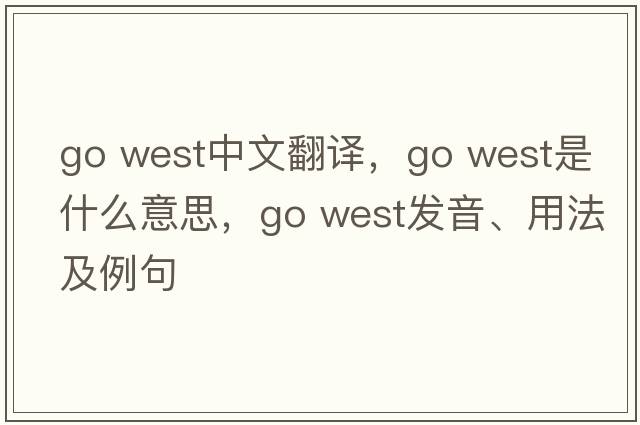 go west中文翻譯，go west是什么意思，go west發(fā)音、用法及例句