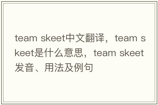 team skeet中文翻譯，team skeet是什么意思，team skeet發(fā)音、用法及例句