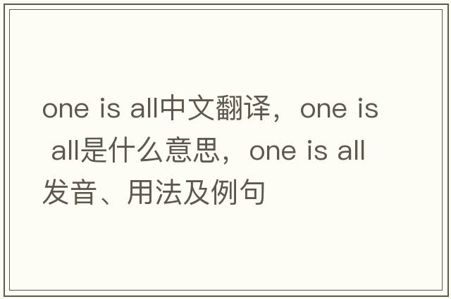 one is all中文翻譯，one is all是什么意思，one is all發(fā)音、用法及例句