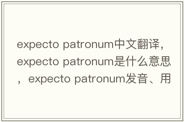 expecto patronum中文翻譯，expecto patronum是什么意思，expecto patronum發(fā)音、用法及例句