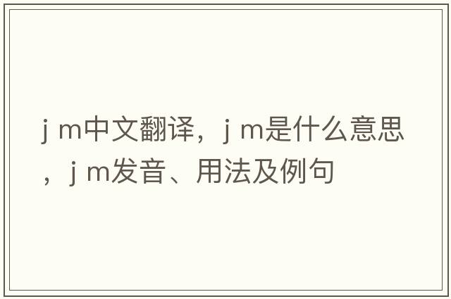 J m中文翻譯，J m是什么意思，J m發(fā)音、用法及例句