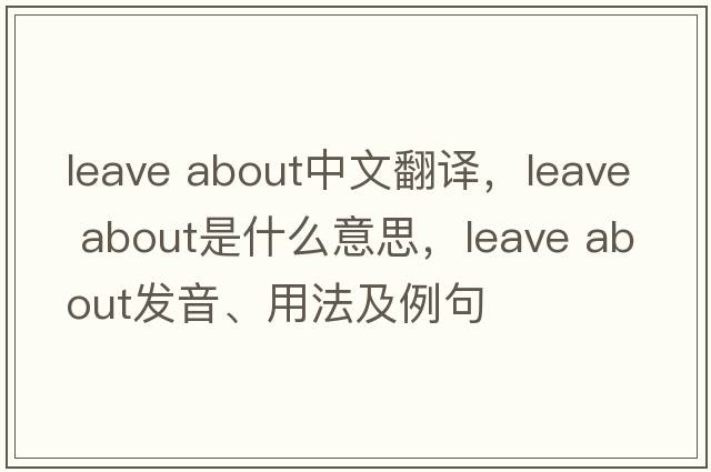 leave about中文翻譯，leave about是什么意思，leave about發(fā)音、用法及例句
