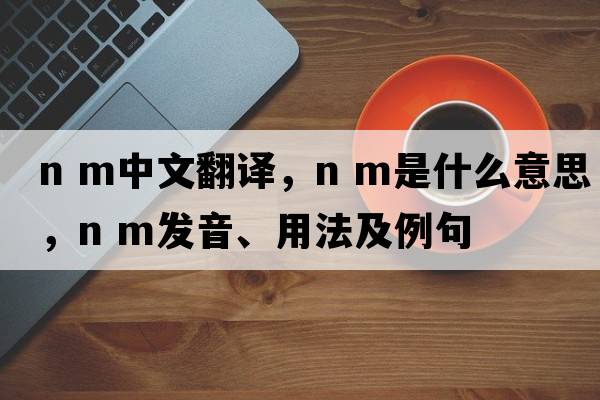n m中文翻譯，n m是什么意思，n m發(fā)音、用法及例句