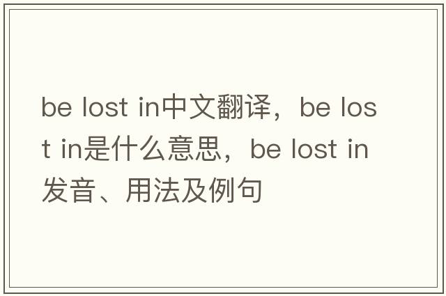 be lost in中文翻譯，be lost in是什么意思，be lost in發(fā)音、用法及例句