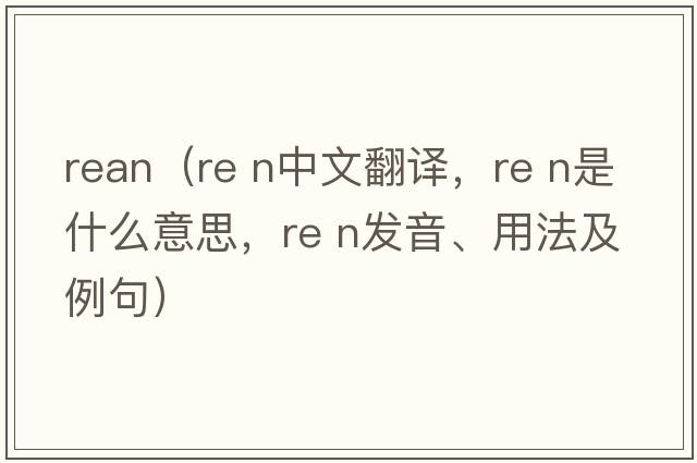 rean（Re n中文翻譯，Re n是什么意思，Re n發(fā)音、用法及例句）