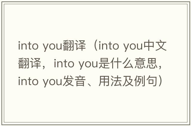 into you翻譯（into you中文翻譯，into you是什么意思，into you發(fā)音、用法及例句）