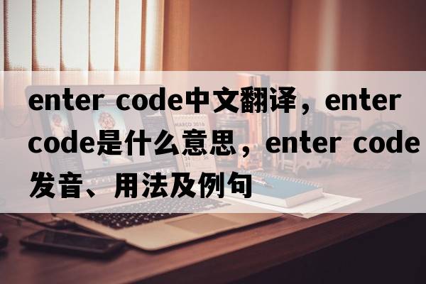 enter code中文翻譯，enter code是什么意思，enter code發(fā)音、用法及例句