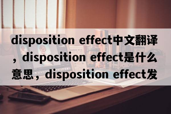 disposition effect中文翻譯，disposition effect是什么意思，disposition effect發(fā)音、用法及例句