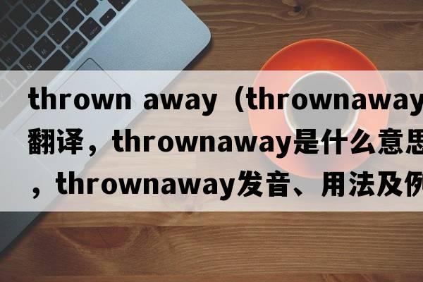thrown away（thrownaway中文翻譯，thrownaway是什么意思，thrownaway發(fā)音、用法及例句）