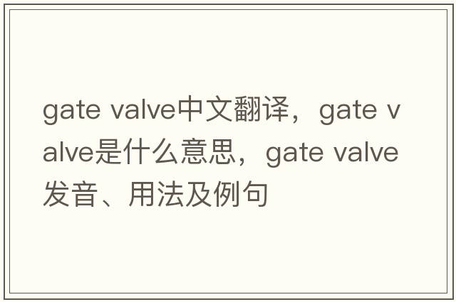 gate valve中文翻譯，gate valve是什么意思，gate valve發(fā)音、用法及例句