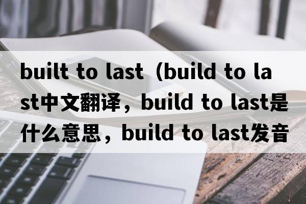 built to last（build to last中文翻譯，build to last是什么意思，build to last發(fā)音、用法及例句）