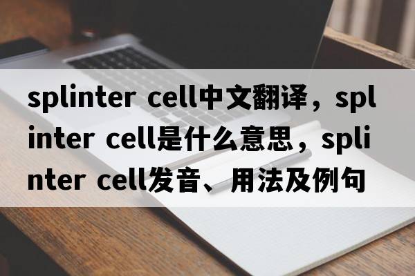 splinter cell中文翻譯，splinter cell是什么意思，splinter cell發(fā)音、用法及例句