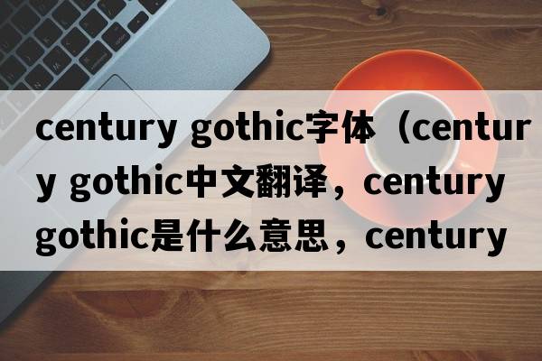 century gothic字體（century gothic中文翻譯，century gothic是什么意思，century gothic發(fā)音、用法及例句）