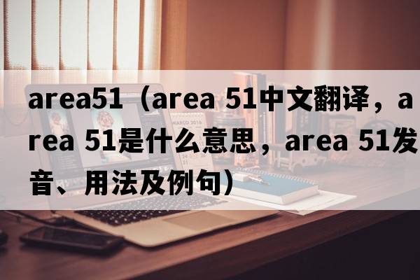 area51（area 51中文翻譯，area 51是什么意思，area 51發(fā)音、用法及例句）