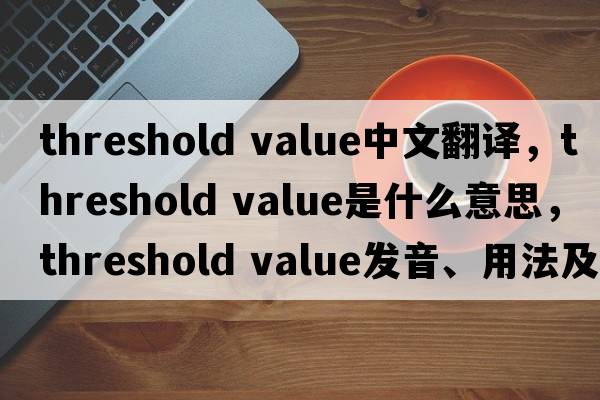threshold value中文翻譯，threshold value是什么意思，threshold value發(fā)音、用法及例句