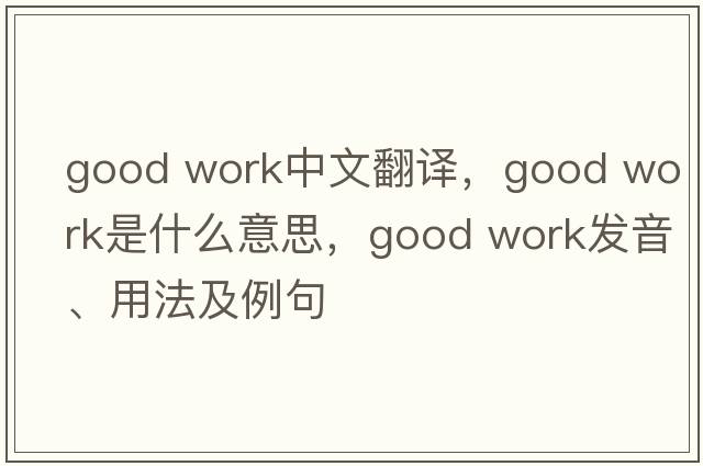 good work中文翻譯，good work是什么意思，good work發(fā)音、用法及例句