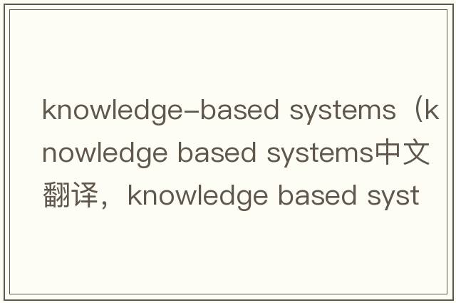 knowledge-based systems（knowledge based systems中文翻譯，knowledge based systems是什么意思，knowledge based sys